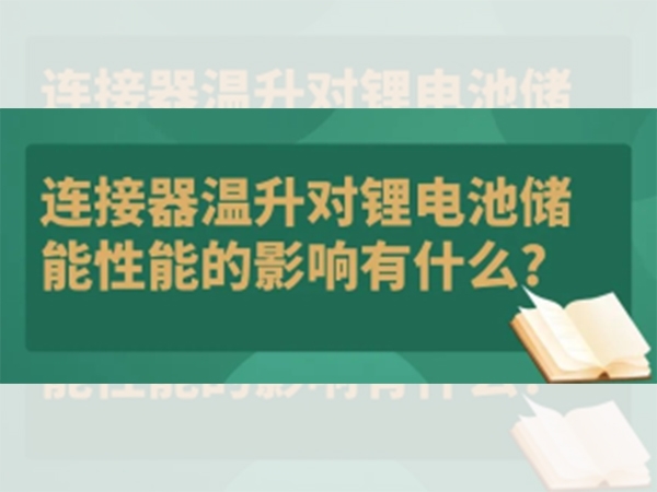 連接器溫升對(duì)鋰電池儲(chǔ)能性能的影響有什么？