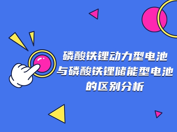 磷酸鐵鋰動力型電池與磷酸鐵鋰儲能型電池的區別分析